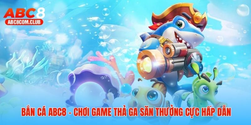 Bắn cá ABC8 - Chơi Game Thả Ga Săn Thưởng Cực Hấp Dẫn