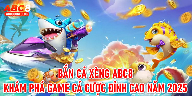 Bắn Cá Xèng ABC8 - Khám Phá Game Cá Cược Đỉnh Cao Năm 2025