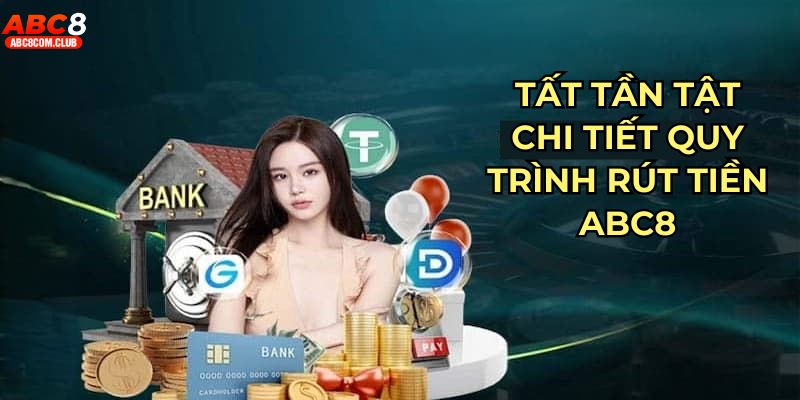 Tất tần tật chi tiết quy trình rút tiền ABC8