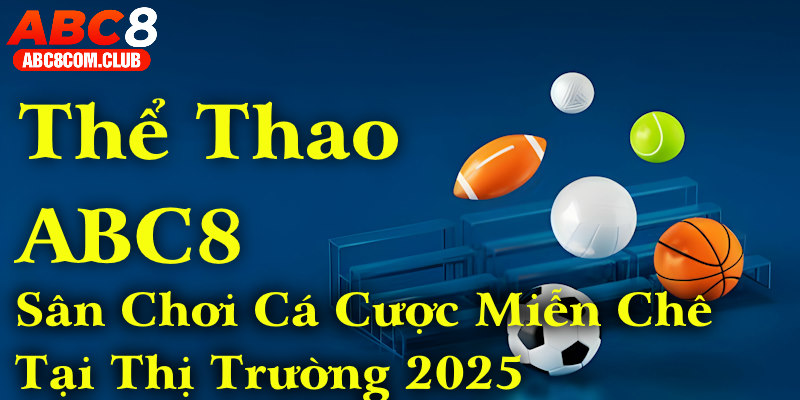 Thể Thao ABC8 - Sân Chơi Cá Cược Miễn Chê Tại Thị Trường 2025