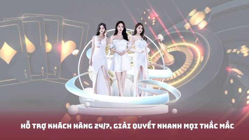 Hỗ trợ khách hàng 24/7, giải quyết nhanh mọi thắc mắc
